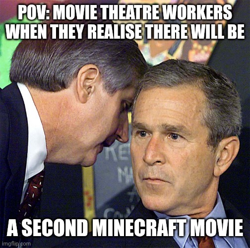 That will be a mess... | POV: MOVIE THEATRE WORKERS WHEN THEY REALISE THERE WILL BE; A SECOND MINECRAFT MOVIE | image tagged in bush learning about 9/11,chaos | made w/ Imgflip meme maker