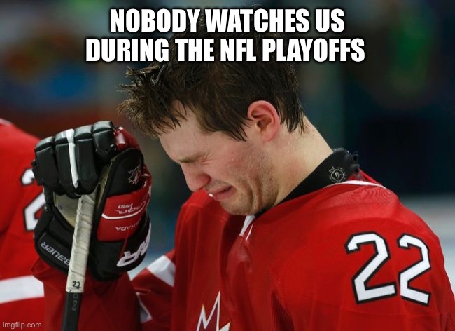 Football > hockey | NOBODY WATCHES US DURING THE NFL PLAYOFFS | image tagged in sad hockey player,nfl,nhl,nfl football,hockey | made w/ Imgflip meme maker