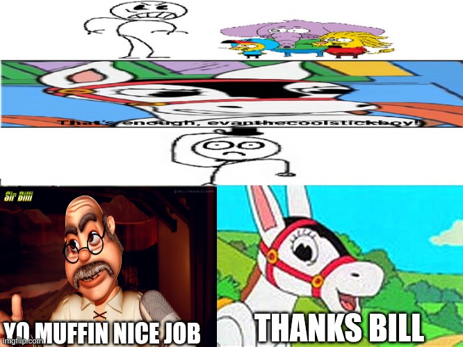 Me Ruining A Fill In Meme #437 | THANKS BILL; YO MUFFIN NICE JOB | image tagged in ruin this fill in meme 437 | made w/ Imgflip meme maker