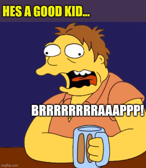 Barney Belching | HES A GOOD KID... BRRRRRRRRAAAPPP! | image tagged in barney belching | made w/ Imgflip meme maker