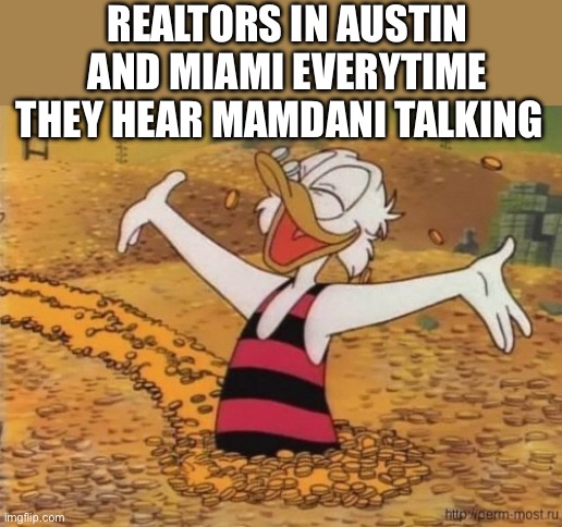Scrooge McDuck swims in money | REALTORS IN AUSTIN AND MIAMI EVERYTIME THEY HEAR MAMDANI TALKING | image tagged in scrooge mcduck swims in money,democrats,texas,florida,politics,political meme | made w/ Imgflip meme maker