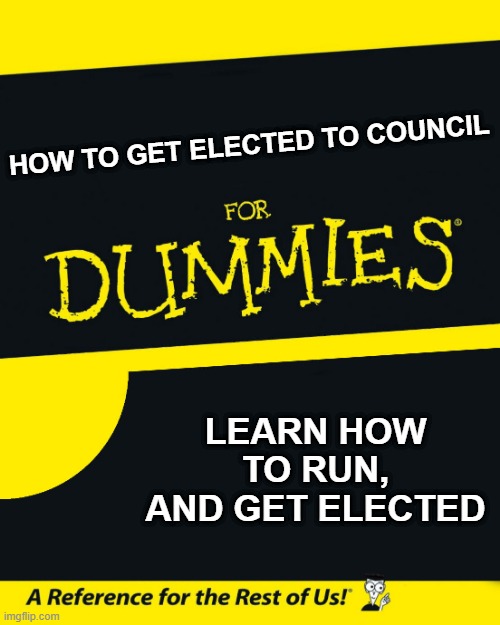get elected for dummies | HOW TO GET ELECTED TO COUNCIL; LEARN HOW TO RUN, AND GET ELECTED | image tagged in for dummies | made w/ Imgflip meme maker