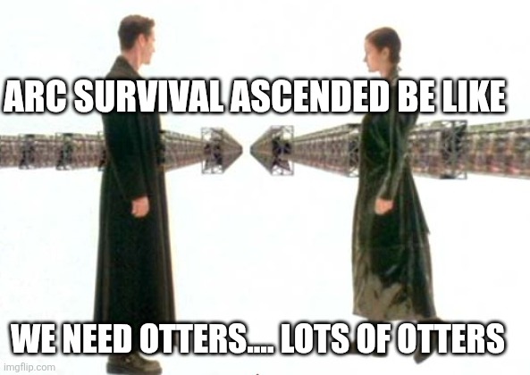 Otters, lots of Otters | ARC SURVIVAL ASCENDED BE LIKE; WE NEED OTTERS.... LOTS OF OTTERS | image tagged in matrix guns lots of guns | made w/ Imgflip meme maker