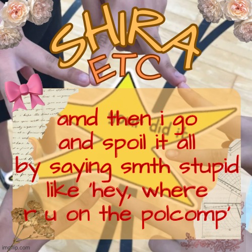 shira’s best temp | amd then i go and spoil it all by saying smth stupid like ‘hey, where r u on the polcomp’ | image tagged in shira s best temp | made w/ Imgflip meme maker