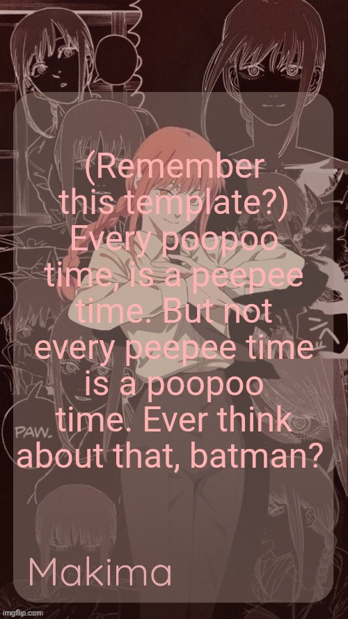 Millie's Makima announcement template (thanks @.Misa.) | (Remember this template?) Every poopoo time, is a peepee time. But not every peepee time is a poopoo time. Ever think about that, batman? | image tagged in millie's makima announcement template thanks misa | made w/ Imgflip meme maker