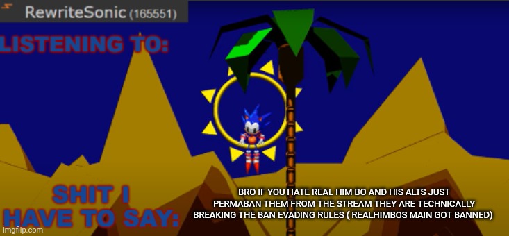 New rewrite temp | BRO IF YOU HATE REAL HIM BO AND HIS ALTS JUST PERMABAN THEM FROM THE STREAM THEY ARE TECHNICALLY BREAKING THE BAN EVADING RULES ( REALHIMBOS MAIN GOT BANNED) | image tagged in new rewrite temp | made w/ Imgflip meme maker