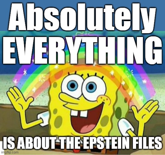 Absolutely EVERYTHING IS ABOUT THE EPSTEIN FILES | made w/ Imgflip meme maker