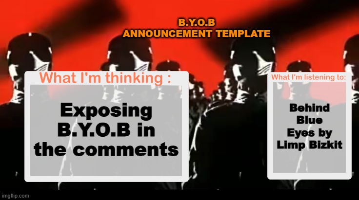 Crafteeboi Announcement Template V4 | B.Y.O.B ANNOUNCEMENT TEMPLATE; Behind Blue Eyes by Limp Bizkit; Exposing B.Y.O.B in the comments | image tagged in crafteeboi announcement template v4 | made w/ Imgflip meme maker