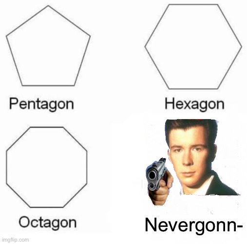 Pentagon Hexagon Octagon | Nevergonn- | image tagged in memes,pentagon hexagon octagon | made w/ Imgflip meme maker
