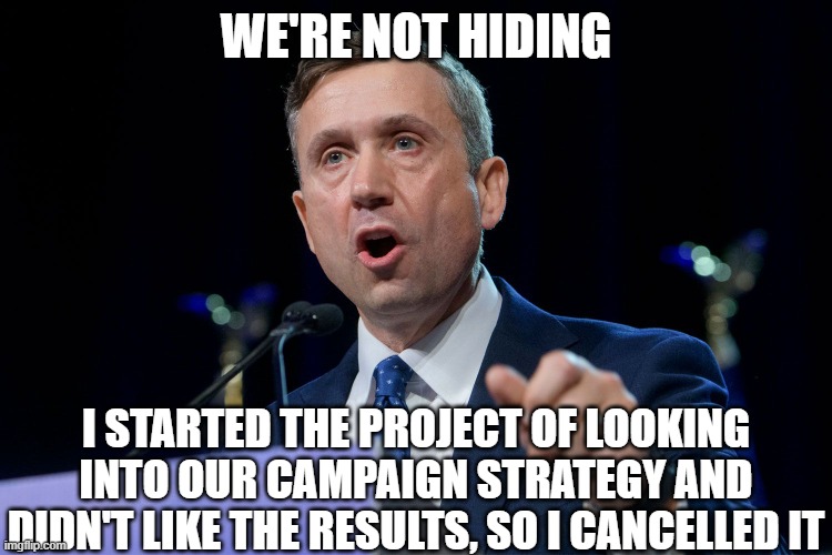 DNC chairman Ken Martin | WE'RE NOT HIDING I STARTED THE PROJECT OF LOOKING INTO OUR CAMPAIGN STRATEGY AND DIDN'T LIKE THE RESULTS, SO I CANCELLED IT | image tagged in dnc chairman ken martin | made w/ Imgflip meme maker