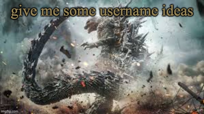 or uhmm, idk just give me ideas | give me some username ideas | image tagged in godzilla minus one | made w/ Imgflip meme maker