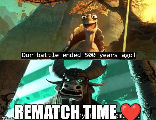 ㅤ | REMATCH TIME ❤️ | image tagged in our battle ended 500 years ago | made w/ Imgflip meme maker