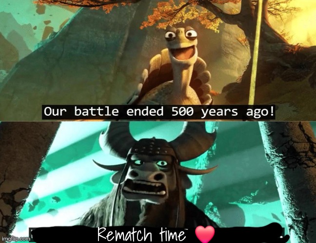 Improved | Rematch time ❤️ | image tagged in our battle ended 500 years ago | made w/ Imgflip meme maker