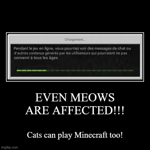 Chat is also the word in my language for cat. | EVEN MEOWS ARE AFFECTED!!! | Cats can play Minecraft too! | image tagged in funny,demotivationals,cats,minecraft,memes,french | made w/ Imgflip demotivational maker