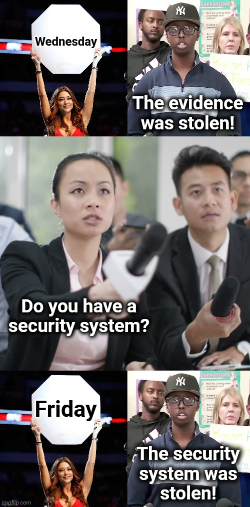 Funny how that happened | Wednesday; The evidence was stolen! Do you have a
security system? Friday; The security
system was
stolen! | image tagged in ring girl,reporter wants answers,memes,minnesota,fraud,democrats | made w/ Imgflip meme maker