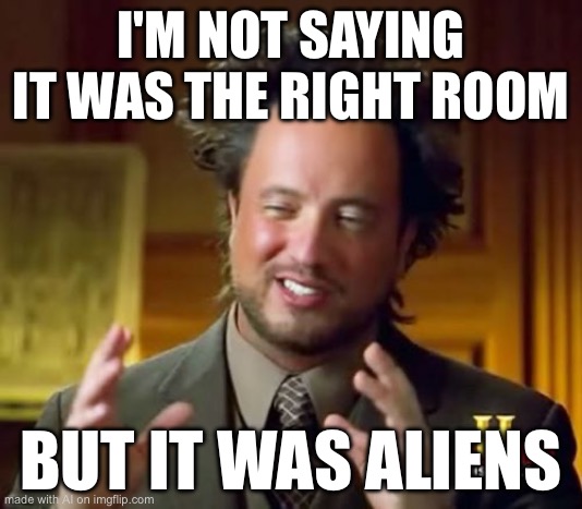 Ancient Aliens Meme | I'M NOT SAYING IT WAS THE RIGHT ROOM; BUT IT WAS ALIENS | image tagged in memes,ancient aliens,ai generated,ai meme | made w/ Imgflip meme maker