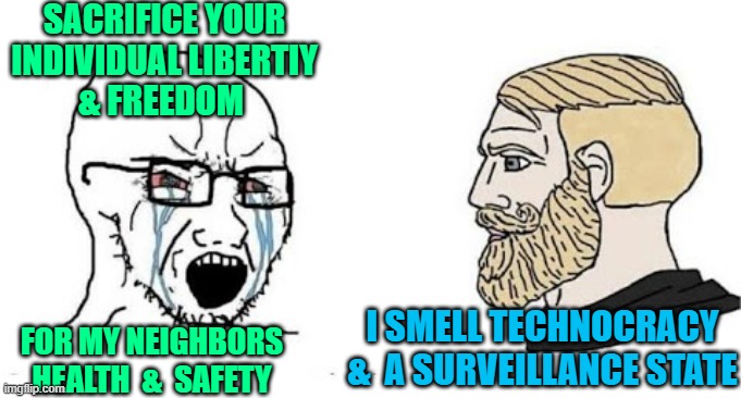 Soyjak vs Chad | SACRIFICE YOUR
INDIVIDUAL LIBERTIY
& FREEDOM; I SMELL TECHNOCRACY
&  A SURVEILLANCE STATE; FOR MY NEIGHBORS
HEALTH  &  SAFETY | image tagged in soyjak vs chad | made w/ Imgflip meme maker