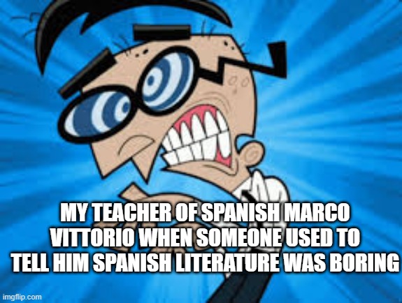crocker | MY TEACHER OF SPANISH MARCO VITTORIO WHEN SOMEONE USED TO TELL HIM SPANISH LITERATURE WAS BORING | image tagged in crocker | made w/ Imgflip meme maker