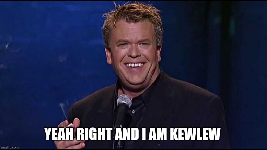 Ron White | YEAH RIGHT AND I AM KEWLEW | image tagged in ron white | made w/ Imgflip meme maker