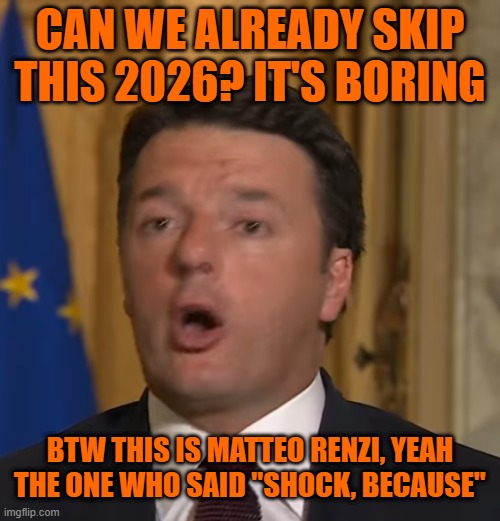 Matteo Renzi Shock | CAN WE ALREADY SKIP THIS 2026? IT'S BORING; BTW THIS IS MATTEO RENZI, YEAH THE ONE WHO SAID "SHOCK, BECAUSE" | image tagged in matteo renzi shock | made w/ Imgflip meme maker