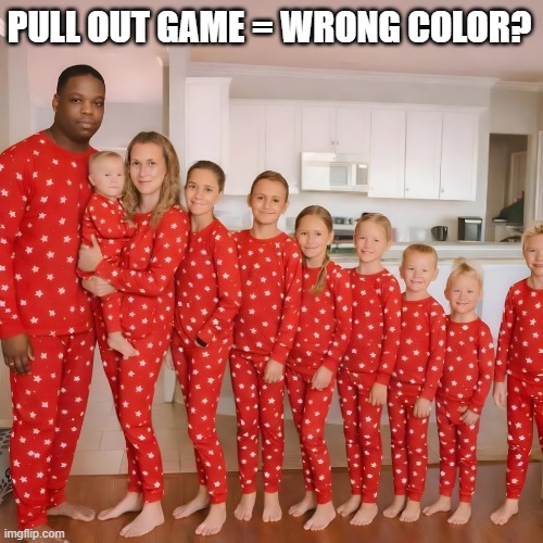 Who is Your Daddy? | PULL OUT GAME = WRONG COLOR? | image tagged in dark humor | made w/ Imgflip meme maker