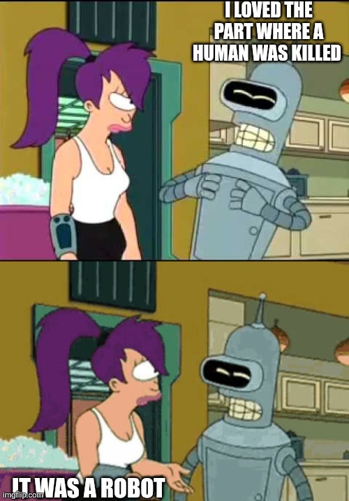 I LOVED THE PART WHERE A HUMAN WAS KILLED IT WAS A ROBOT | image tagged in bender laugh harder,oh wait you're serious | made w/ Imgflip meme maker