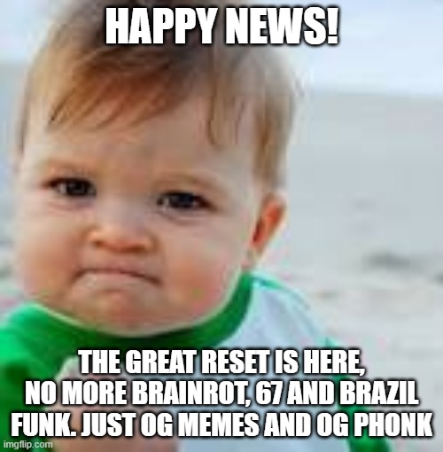 GREAT RESET | HAPPY NEWS! THE GREAT RESET IS HERE, NO MORE BRAINROT, 67 AND BRAZIL FUNK. JUST OG MEMES AND OG PHONK | image tagged in sucsess kid | made w/ Imgflip meme maker