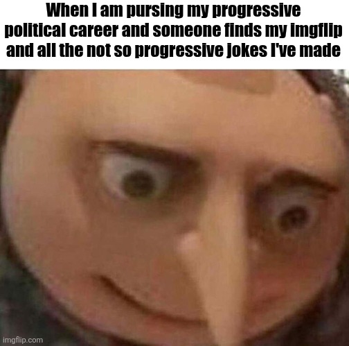 gru meme | When I am pursing my progressive political career and someone finds my imgflip and all the not so progressive jokes I've made | image tagged in gru meme | made w/ Imgflip meme maker