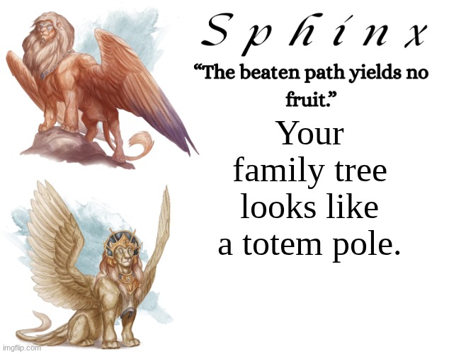 Spinx (aka erocitnaM) | Your family tree looks like a totem pole. | image tagged in spinx aka erocitnam | made w/ Imgflip meme maker