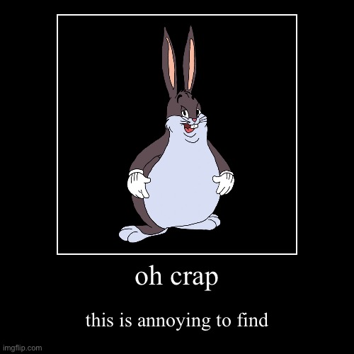 annoying to find | oh crap | this is annoying to find | image tagged in funny,demotivationals,big chungus,i hate knitters | made w/ Imgflip demotivational maker
