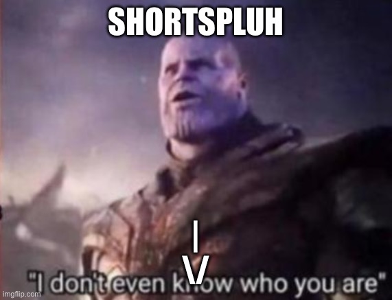 Hopes and Dreams | SHORTSPLUH; |
\/ | image tagged in thanos i don't even know who you are | made w/ Imgflip meme maker