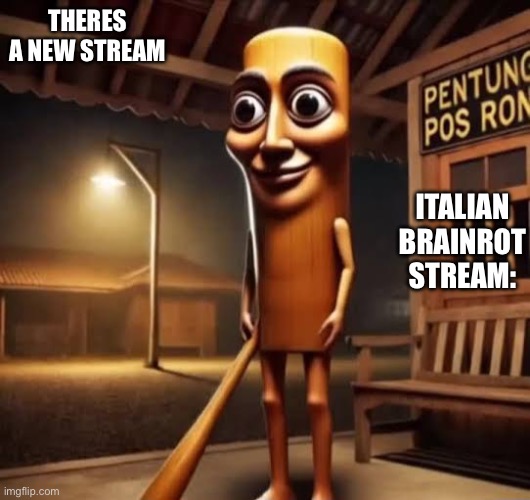 Tung Tung Tung Sahur | THERES A NEW STREAM; ITALIAN BRAINROT STREAM: | image tagged in tung tung tung sahur | made w/ Imgflip meme maker