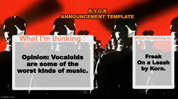 Crafteeboi Announcement Template V4 | B.Y.O.B ANNOUNCEMENT TEMPLATE; Freak On a Leash by Korn. Opinion: Vocaloids are some of the worst kinds of music. | image tagged in crafteeboi announcement template v4 | made w/ Imgflip meme maker