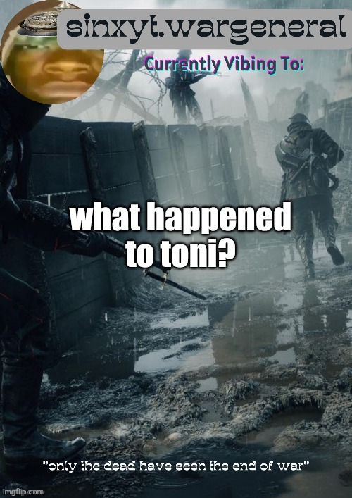 sinxyt.wargeneral announcment template | what happened to toni? | image tagged in sinxyt wargeneral announcment template | made w/ Imgflip meme maker