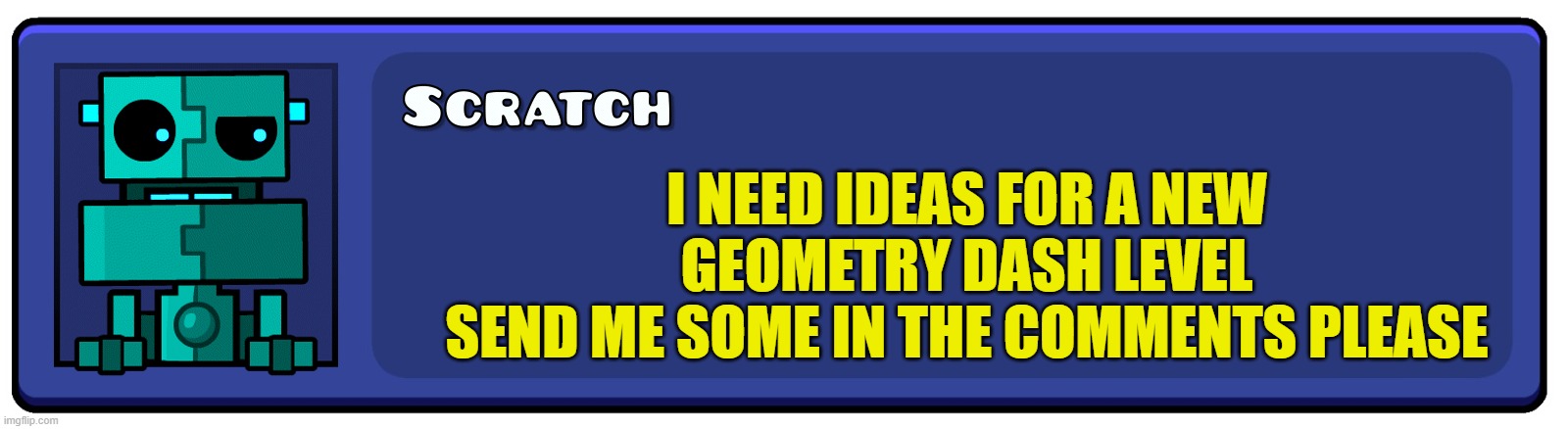 PLS | I NEED IDEAS FOR A NEW GEOMETRY DASH LEVEL
SEND ME SOME IN THE COMMENTS PLEASE | image tagged in geometry dash textbox | made w/ Imgflip meme maker