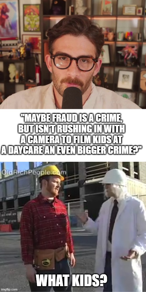 Hasan's craziest quote of 2025 | "MAYBE FRAUD IS A CRIME, BUT ISN'T RUSHING IN WITH A CAMERA TO FILM KIDS AT A DAYCARE AN EVEN BIGGER CRIME?"; WHAT KIDS? | image tagged in hasan,politics,fraud,somalifraud,shawnljohnson,esoteric | made w/ Imgflip meme maker