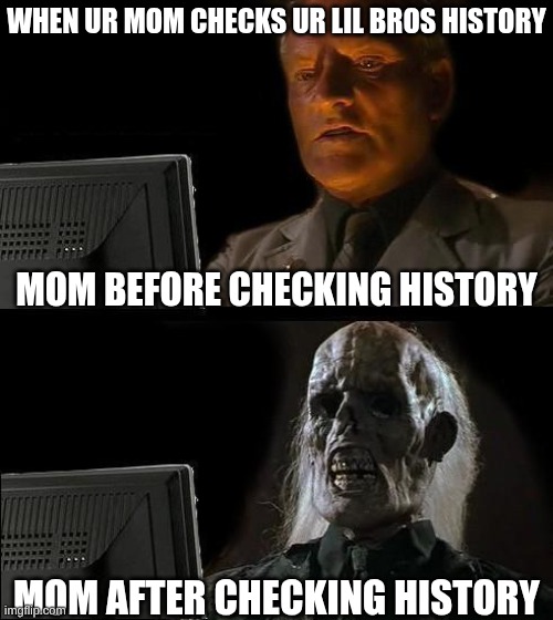 Checking My Lil Bro History | WHEN UR MOM CHECKS UR LIL BROS HISTORY; MOM BEFORE CHECKING HISTORY; MOM AFTER CHECKING HISTORY | image tagged in memes,i'll just wait here,skull,browser history,funny memes | made w/ Imgflip meme maker