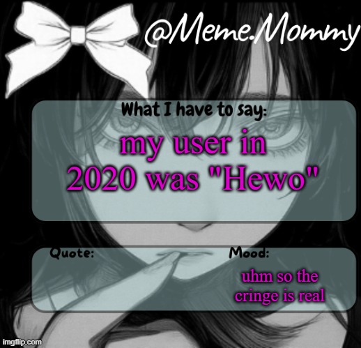 Meme.Mommy temp | my user in 2020 was "Hewo"; uhm so the cringe is real | image tagged in meme mommy temp | made w/ Imgflip meme maker