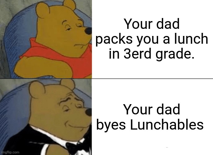 Tuxedo Winnie The Pooh | Your dad packs you a lunch in 3erd grade. Your dad byes Lunchables | image tagged in memes,tuxedo winnie the pooh | made w/ Imgflip meme maker
