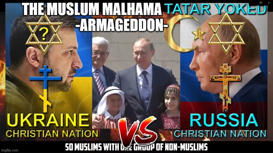 THE WAR IN UKRAINE IS THE MUSLUM MALHAMA AGAINST CHRISTIAN CIVILIZATION | THE MUSLUM MALHAMA
                      -ARMAGEDDON- | image tagged in putin,ukraine,russo-ukrainian war,ukrainian lives matter,russia,russian | made w/ Imgflip meme maker