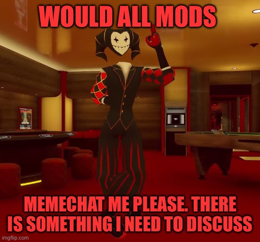 Mad jester announcement | WOULD ALL MODS; MEMECHAT ME PLEASE. THERE IS SOMETHING I NEED TO DISCUSS | image tagged in mad jester announcement | made w/ Imgflip meme maker