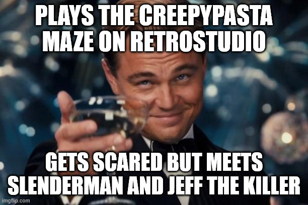 Leonardo Dicaprio Cheers Meme | PLAYS THE CREEPYPASTA MAZE ON RETROSTUDIO; GETS SCARED BUT MEETS SLENDERMAN AND JEFF THE KILLER | image tagged in memes,leonardo dicaprio cheers | made w/ Imgflip meme maker