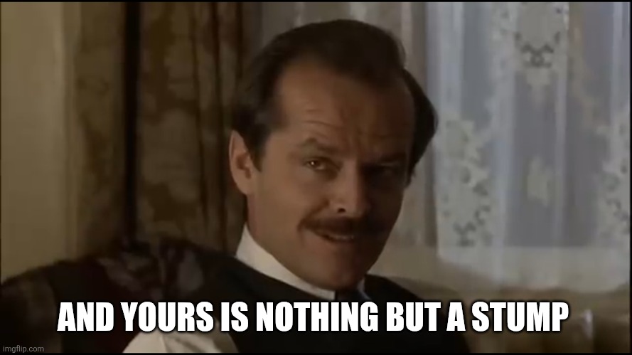 Jack Nicholson Leering | AND YOURS IS NOTHING BUT A STUMP | image tagged in jack nicholson leering | made w/ Imgflip meme maker
