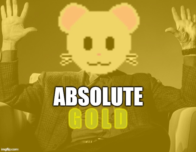 absolute GOLD | image tagged in absolute gold | made w/ Imgflip meme maker
