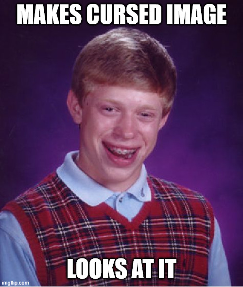 Bad Luck Brian | MAKES CURSED IMAGE; LOOKS AT IT | image tagged in memes,bad luck brian | made w/ Imgflip meme maker