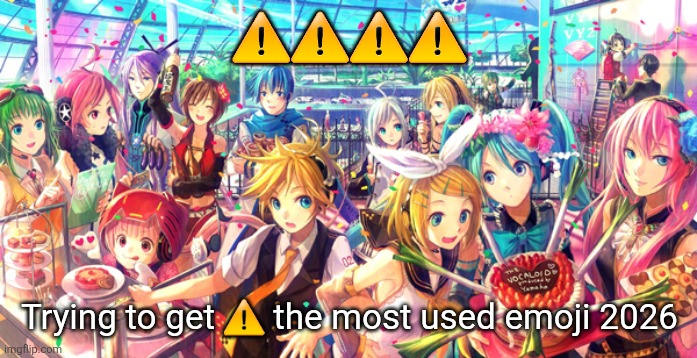 Vocaloid | ⚠️⚠️⚠️⚠️; Trying to get ⚠️ the most used emoji 2026 | image tagged in vocaloid | made w/ Imgflip meme maker