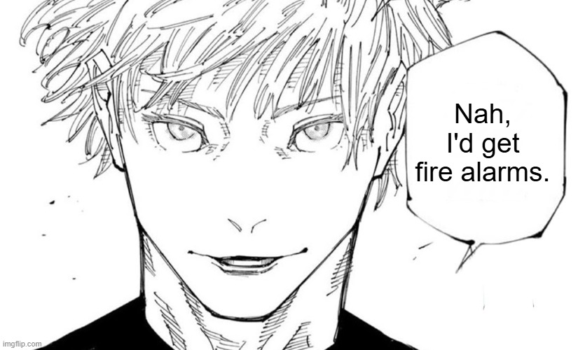 Nah, I'd get fire alarms. | Nah, I'd get fire alarms. | image tagged in nah i'd win | made w/ Imgflip meme maker