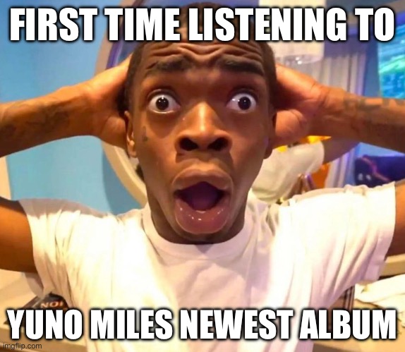 Yuno miles new album first listen be like: | FIRST TIME LISTENING TO; YUNO MILES NEWEST ALBUM | image tagged in shocked black guy hd | made w/ Imgflip meme maker