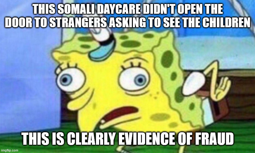 I know what Republicans want when they ask for unsupervised access to children | THIS SOMALI DAYCARE DIDN'T OPEN THE DOOR TO STRANGERS ASKING TO SEE THE CHILDREN; THIS IS CLEARLY EVIDENCE OF FRAUD | image tagged in spongebob stupid | made w/ Imgflip meme maker
