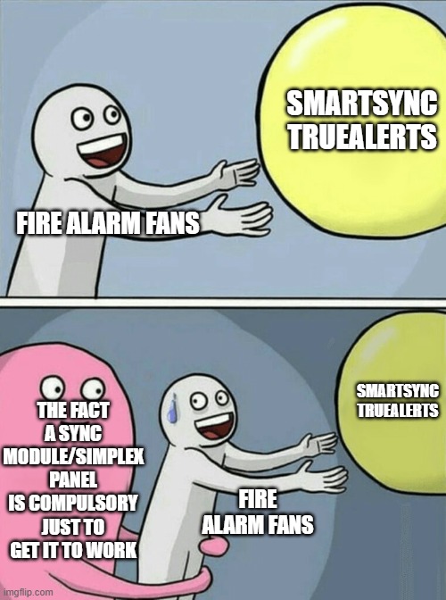 Smartsync Simplex Truealerts and their crazy proprietariness | SMARTSYNC TRUEALERTS; FIRE ALARM FANS; SMARTSYNC TRUEALERTS; THE FACT A SYNC MODULE/SIMPLEX PANEL IS COMPULSORY JUST TO GET IT TO WORK; FIRE ALARM FANS | image tagged in memes,running away balloon | made w/ Imgflip meme maker